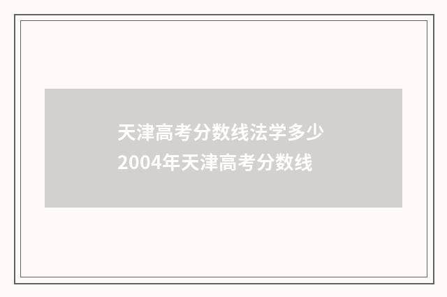 天津高考分数线法学多少 2004年天津高考分数线