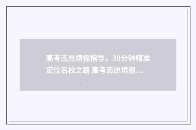 高考志愿填报指导，30分钟精准定位名校之路 高考志愿填报指南2024