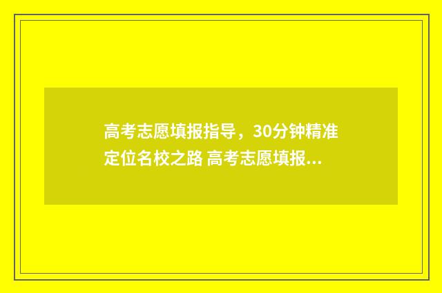 高考志愿填报指导，30分钟精准定位名校之路 高考志愿填报指南2024