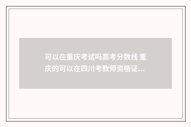 可以在重庆考试吗高考分数线 重庆的可以在四川考教师资格证吗