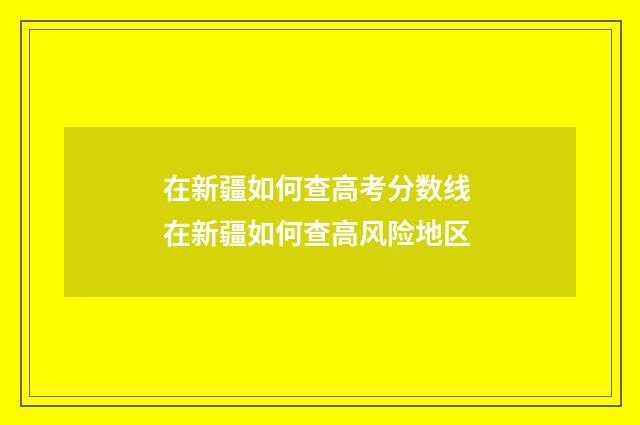 在新疆如何查高考分数线 在新疆如何查高风险地区