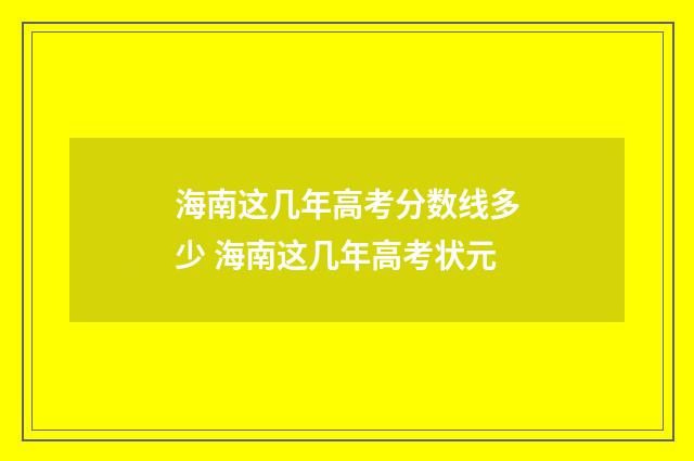 海南这几年高考分数线多少 海南这几年高考状元
