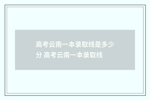 高考云南一本录取线是多少分 高考云南一本录取线