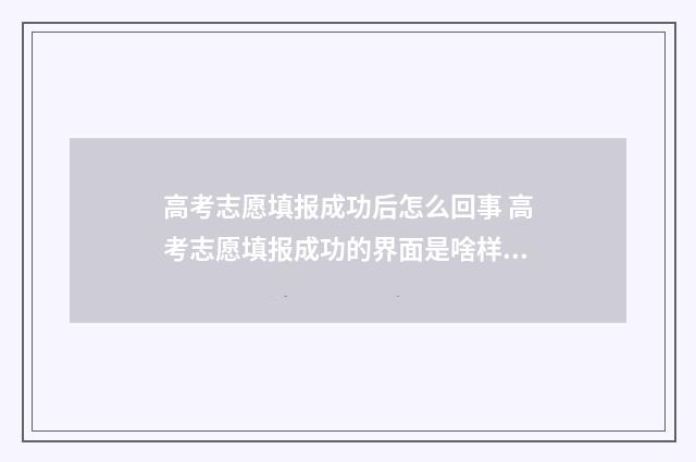 高考志愿填报成功后怎么回事 高考志愿填报成功的界面是啥样的