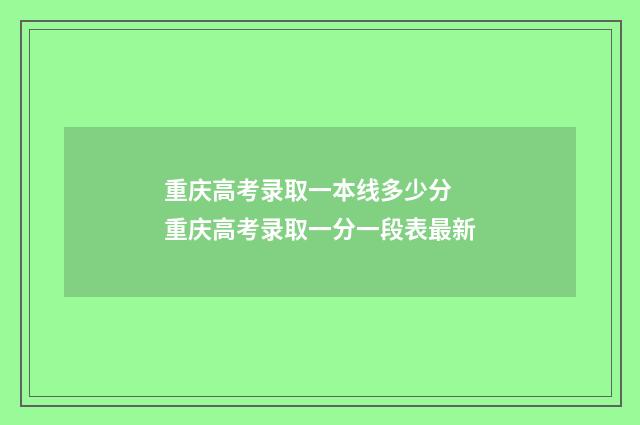 重庆高考录取一本线多少分 重庆高考录取一分一段表最新