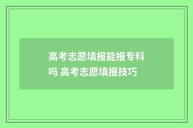 高考志愿填报能报专科吗 高考志愿填报技巧