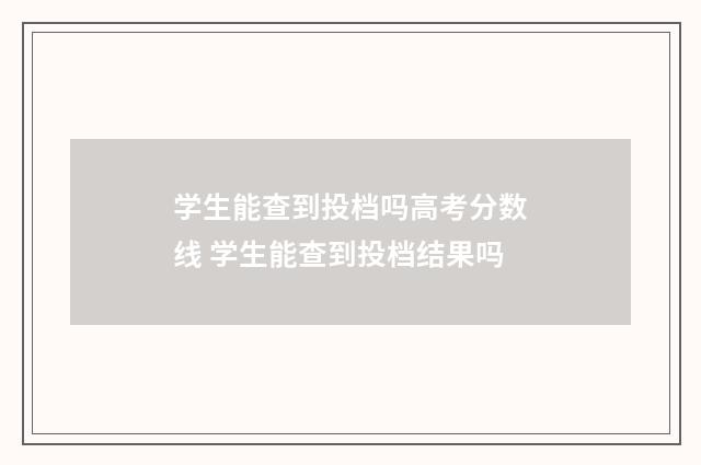 学生能查到投档吗高考分数线 学生能查到投档结果吗