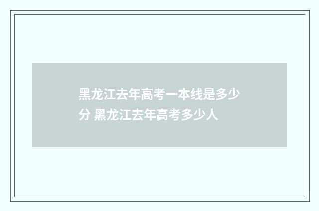 黑龙江去年高考一本线是多少分 黑龙江去年高考多少人