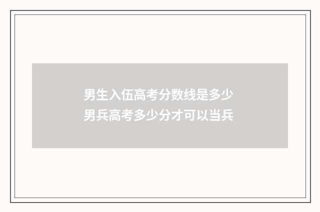 男生入伍高考分数线是多少 男兵高考多少分才可以当兵