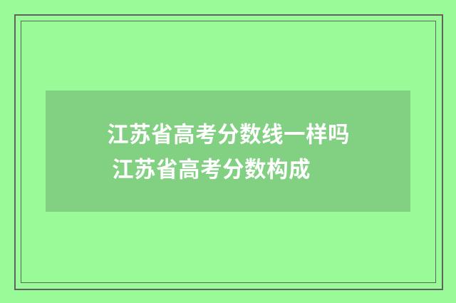 江苏省高考分数线一样吗 江苏省高考分数构成