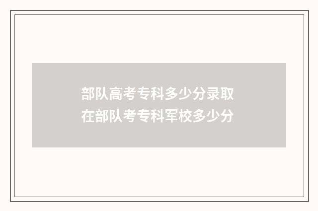 部队高考专科多少分录取 在部队考专科军校多少分