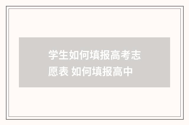 学生如何填报高考志愿表 如何填报高中