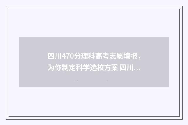 四川470分理科高考志愿填报，为你制定科学选校方案 四川理科467分
