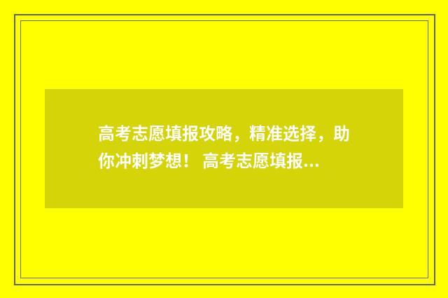 高考志愿填报攻略，精准选择，助你冲刺梦想！ 高考志愿填报攻略