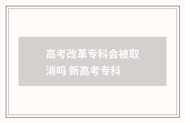 高考改革专科会被取消吗 新高考专科