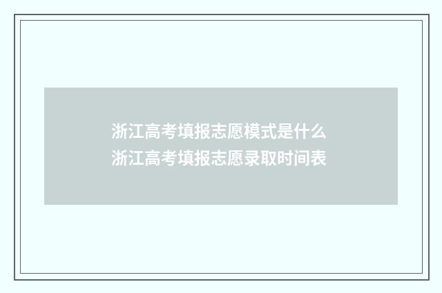 浙江高考填报志愿模式是什么 浙江高考填报志愿录取时间表