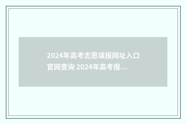2024年高考志愿填报网址入口官网查询 2024年高考报志愿指南