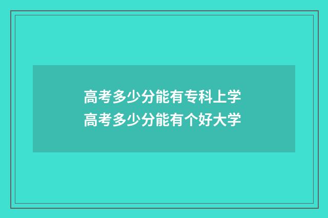 高考多少分能有专科上学 高考多少分能有个好大学