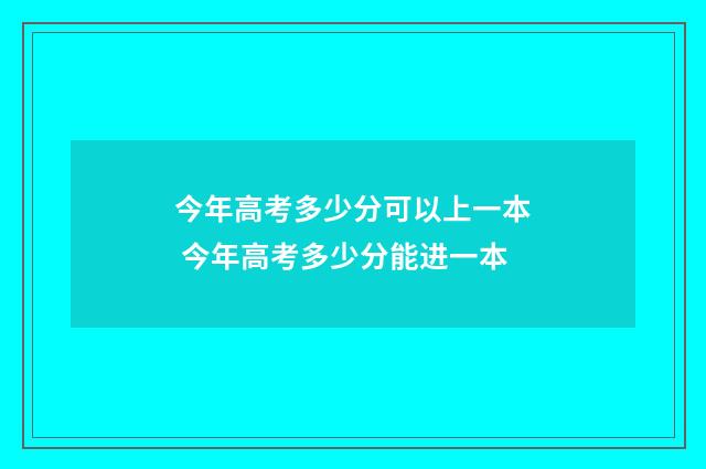 今年高考多少分可以上一本 今年高考多少分能进一本