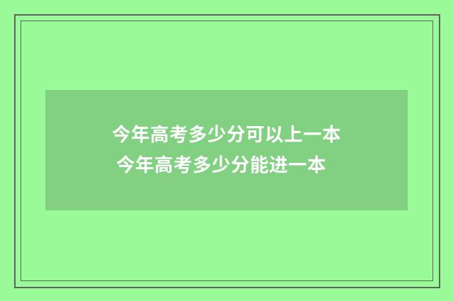 今年高考多少分可以上一本 今年高考多少分能进一本