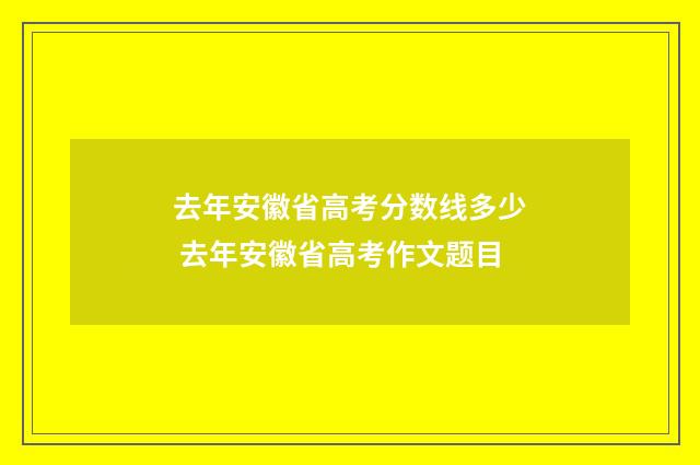 去年安徽省高考分数线多少 去年安徽省高考作文题目