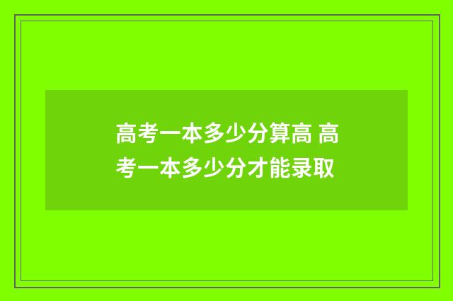 高考一本多少分算高 高考一本多少分才能录取