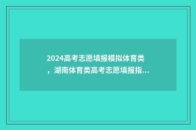 2024高考志愿填报模拟体育类，湖南体育类高考志愿填报指南 2024高考志愿填报时间