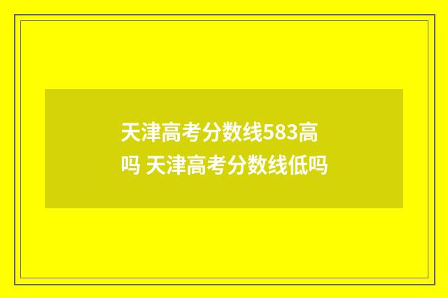 天津高考分数线583高吗 天津高考分数线低吗