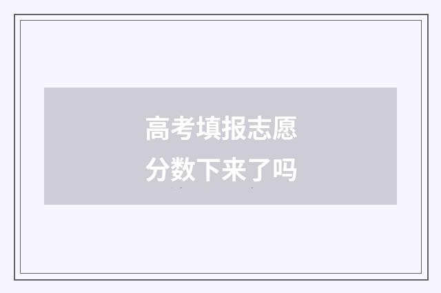 高考填报志愿分数下来了吗