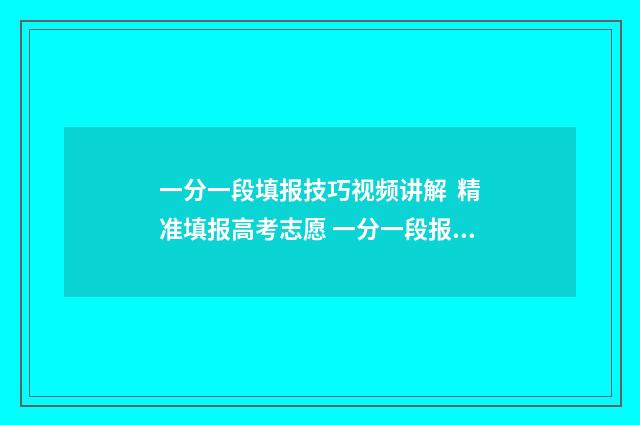 一分一段填报技巧视频讲解 精准填报高考志愿 一分一段报考方案