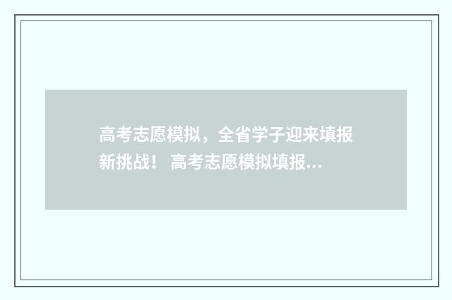 高考志愿模拟，全省学子迎来填报新挑战！ 高考志愿模拟填报免费