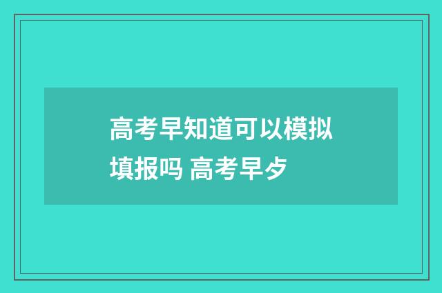 高考早知道可以模拟填报吗 高考早歺