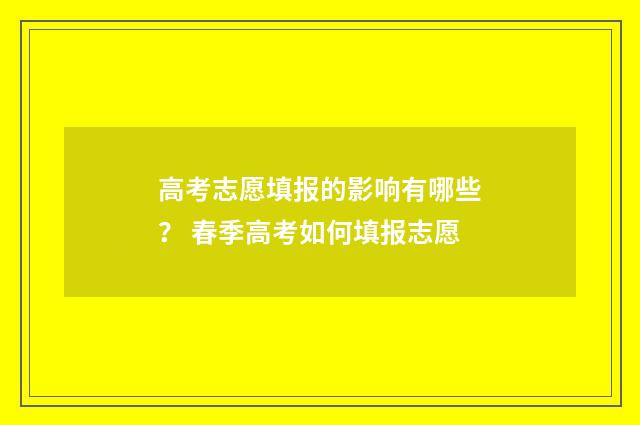 高考志愿填报的影响有哪些？ 春季高考如何填报志愿