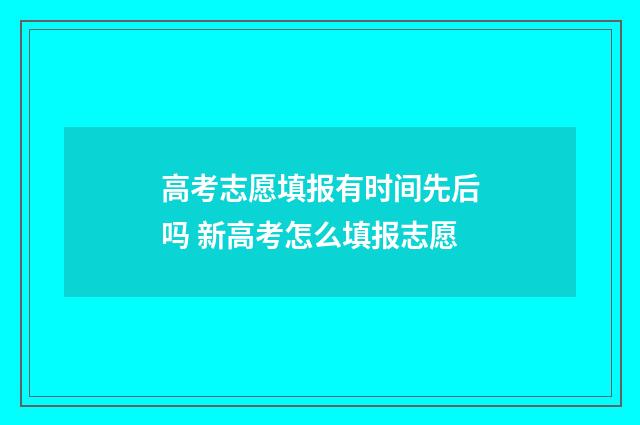 高考志愿填报有时间先后吗 新高考怎么填报志愿
