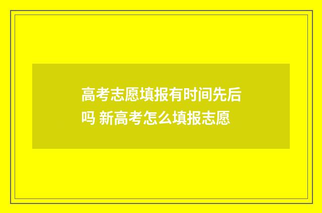 高考志愿填报有时间先后吗 新高考怎么填报志愿