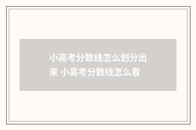 小高考分数线怎么划分出来 小高考分数线怎么看