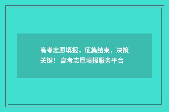 高考志愿填报，征集结束，决策关键！ 高考志愿填报服务平台