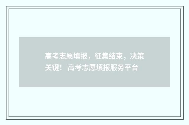 高考志愿填报，征集结束，决策关键！ 高考志愿填报服务平台