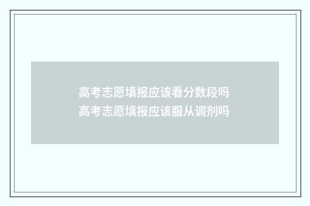 高考志愿填报应该看分数段吗 高考志愿填报应该服从调剂吗