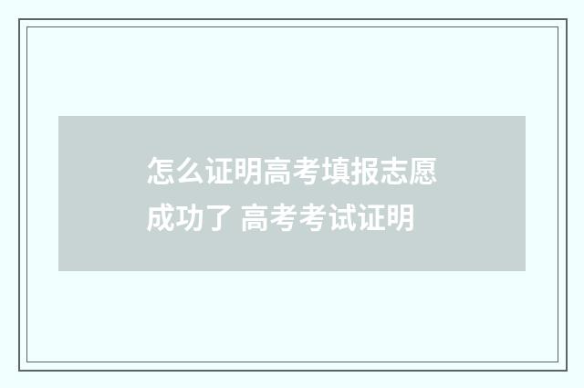 怎么证明高考填报志愿成功了 高考考试证明