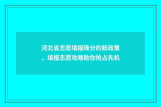 河北省志愿填报降分的新政策，填报志愿攻略助你抢占先机