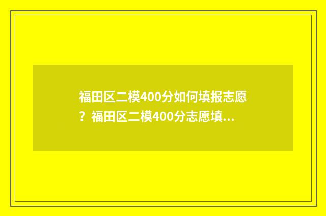 福田区二模400分如何填报志愿？福田区二模400分志愿填报指南 福田区二模数学试卷2021