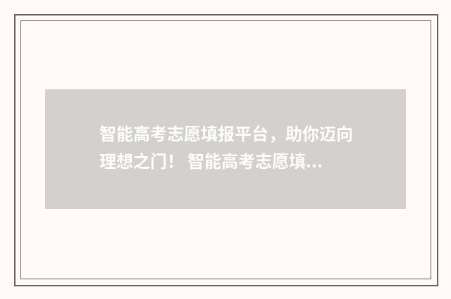 智能高考志愿填报平台，助你迈向理想之门！ 智能高考志愿填报表