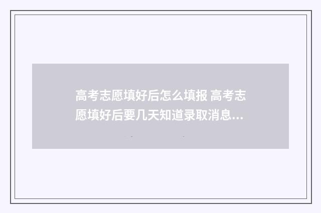 高考志愿填好后怎么填报 高考志愿填好后要几天知道录取消息?