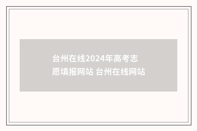 台州在线2024年高考志愿填报网站 台州在线网站