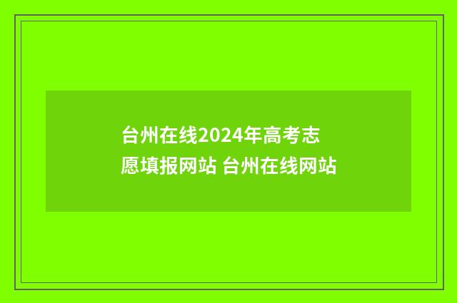 台州在线2024年高考志愿填报网站 台州在线网站