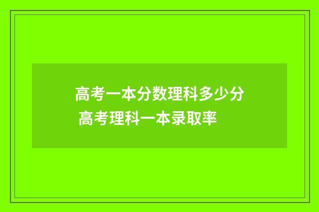 高考一本分数理科多少分 高考理科一本录取率