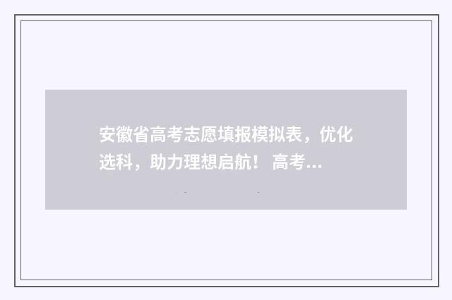 安徽省高考志愿填报模拟表，优化选科，助力理想启航！ 高考志愿网