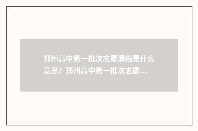 郑州高中第一批次志愿滑档是什么意思？郑州高中第一批次志愿滑档原因及应对步骤 郑州高中第一批次录取分数线2024年