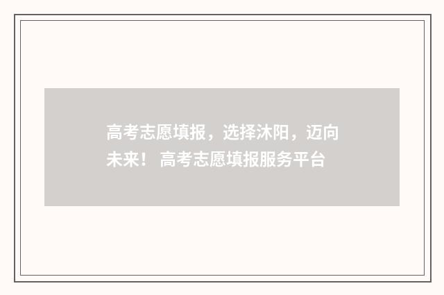 高考志愿填报，选择沐阳，迈向未来！ 高考志愿填报服务平台